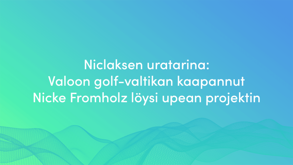 Valoon golf-valtikan kaapannut Nicke Fromholz löysi upean projektin - Nicklaksen uratarina Valoolla.