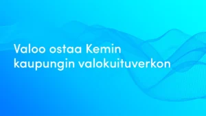Valoo sitoutuu entistä vahvemmin Perämeren kaaren kehitykseen ja ostaa Kemin kaupungin valokuituverkon.