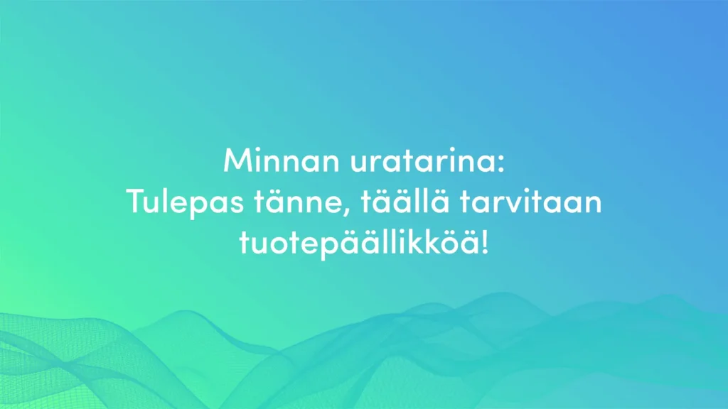 Minna Myllyniemi: Tulepas tänne, täällä tarvitaan tuotepäällikköä!