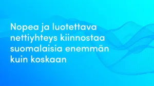 Nopea ja luotettava nettiyhteys kiinnostaa suomalaisia enemmän kuin koskaan.