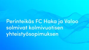 Perinteikäs FC Haka ja Valoo solmivat kolmivuotisen yhteistyösopimuksen – ”Sitoutuminen mitataan vaikeina hetkinä”