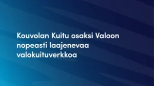 Kouvolan Kuitu osaksi Valoon nopeasti kasvavaa valokuituverkkoa